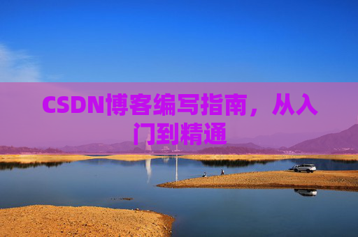 CSDN博客编写指南，从入门到精通